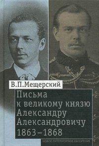 В. П. Мещерский - «Письма к великому князю Александру Александровичу. 1863-1868»