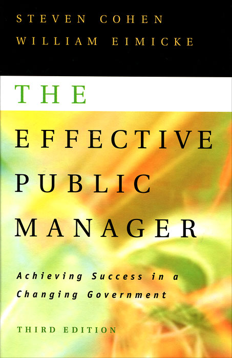 Steven Cohen, William Eimicke - «The Effective Public Manager: Achieving Success in a Changing Government»