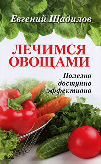 Евгений Щадилов - «Лечимся овощами. Полезно, доступно, эффективно»
