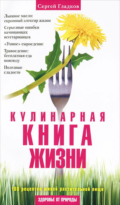 Сергей Гладков - «Кулинарная книга жизни. 100 рецептов живой растительной пищи»