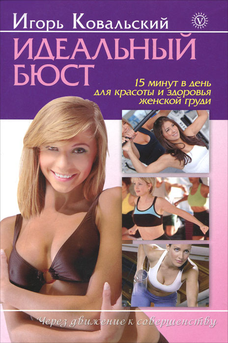 Игорь Ковальский - «Идеальный бюст. 15 минут в день для красоты и здоровья женской груди»