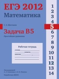 С. А. Шестаков - «ЕГЭ 2012. Математика. Задача В5. Простейшие уравнения. Рабочая тетрадь»