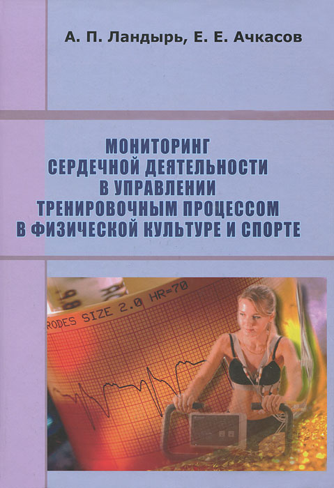 Е. Е. Ачкасов, А. П. Ландырь - «Мониторинг сердечной деятельности в управлении тренировочным процессом в физической культуре и спорте»