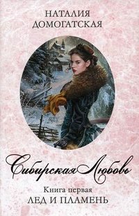 Наталия Домогатская - «Сибирская любовь. Книга первая. Лед и пламя»