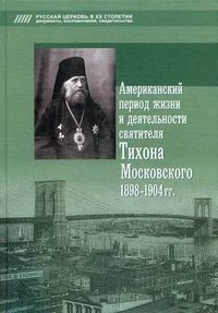 Американский период жизни и деятельности святителя Тихона Московского 1898-1904 гг