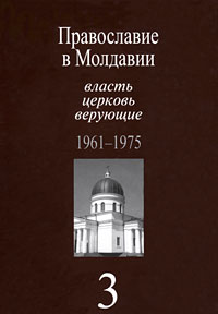  - «Православие в Молдавии. Власть, церковь, верующие. 1961-1975. В 4 томах. Том 3»