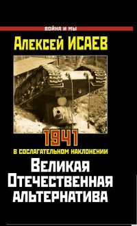 Алексей Исаев - «Великая Отечественная альтернатива. 1941 в сослагательном наклонении»