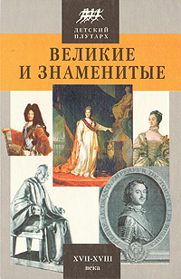 Великие и знаменитые. XVII - XVIII века