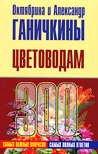 Октябрина Ганичкина, Александр Ганичкин - «Цветоводам. 300 самых важных вопросов, 300 самых полных ответов»
