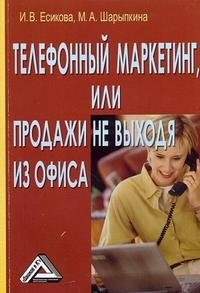 И. В. Есикова, М. А. Шарыпкина - «Телефонный маркетинг, или Продажи не выходя из офиса»