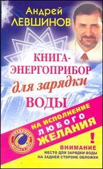 Андрей Левшинов - «Книга-энергоприбор для зарядки воды на исполнение любого желания»