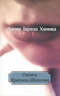 Беате Тереза Ханика - «Скажи, Красная Шапочка»