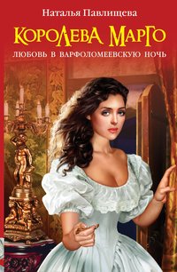 Наталья Павлищева - «Королева Марго. Любовь в Варфоломеевскую ночь»