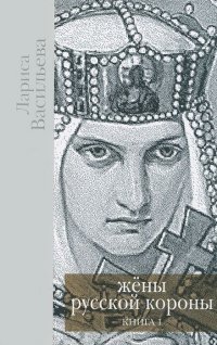 Лариса Васильева - «Жены русской короны. В 2 книгах. Книга 1»