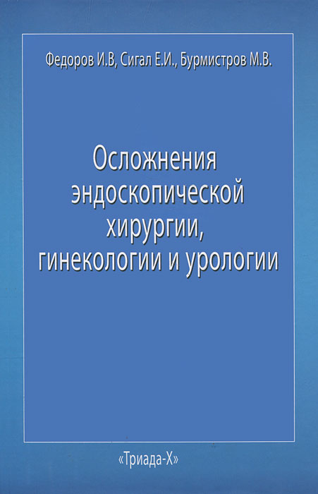 И. В. Федоров, Е. И. Сигал, М. В. Бурмистров - «Осложнения эндоскопической хирургии, гинекологии и урологии»