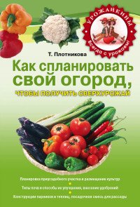 Т. В. Плотникова - «Как спланировать свой огород, чтобы получить сверхурожай»