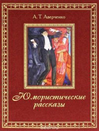 А. Т. Аверченко - «А. Т. Аверченко. Юмористические рассказы (подарочное издание)»