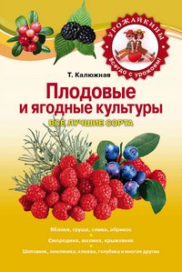Т. Калюжная - «Плодовые и ягодные культуры. Все лучшие сорта»