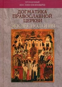 Преподобный Иустин (Попович) - «Догматика Православной Церкви. Экклесиология»