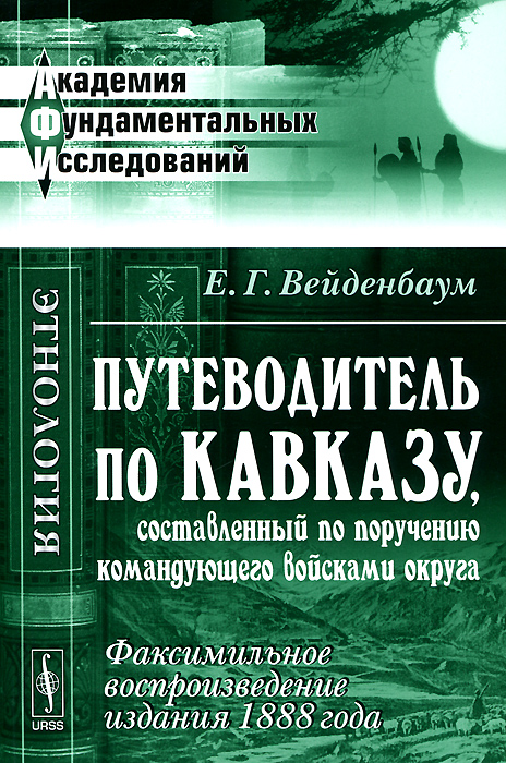 Е. Г. Вейденбаум - «Путеводитель по Кавказу, составленный по поручению командующего войсками округа. Факсимильное воспроизведение издания 1888 года»