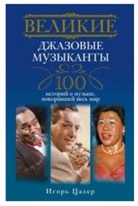 Игорь Цалер - «Великие джазовые музыканты. 100 историй о музыке, покорившей мир»