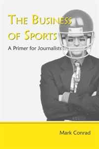 Mark Conrad - «The Business of Sports: A Primer for Journalists»