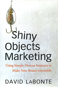 David LaBonte - «Shiny Objects Marketing: Using Simple Human Instincts to Make Your Brand Irresistible»