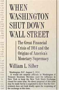 William L. Silber - «When Washington Shut Down Wall Street: The Great Financial Crisis of 1914 and the Origins of America's Monetary Supremacy»