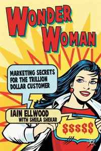 Iain Ellwood, Sheila Shekar - «Wonder Woman: Marketing Secrets for the Trillion Dollar Customer»
