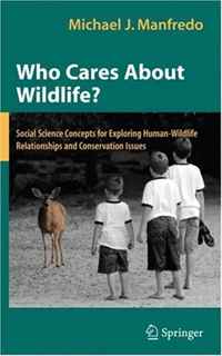 Michael J. Manfredo - «Who Cares About Wildlife?: Social Science Concepts for Exploring Human-Wildlife Relationships and Conservation Issues»