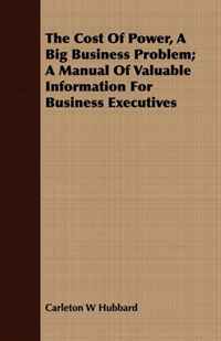 Carleton W Hubbard - «The Cost Of Power, A Big Business Problem; A Manual Of Valuable Information For Business Executives»
