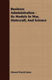 Edward David Jones - «Business Administration - Its Models In War, Statecraft, And Science»