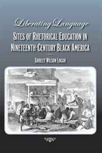 Shirley Wilson Logan - «Liberating Language: Sites of Rhetorical Education in Nineteenth-Century Black America»