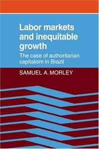 Samuel A. Morley - «Labor Markets and Inequitable Growth: The Case of Authoritarian Capitalism in Brazil»