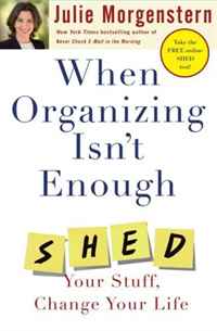 Julie Morgenstern - «When Organizing Isn't Enough: SHED Your Stuff, Change Your Life»