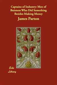 James Parton - «Captains of Industry: Men of Buisness Who Did Something Besides Making Money»