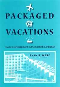 Evan R. Ward - «Packaged Vacations: Tourism Development in the Spanish Caribbean»