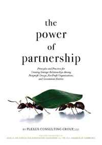 Plexus Consulting Group, LLC - «The Power of Partnership: Principles and Practices for Creating Strategic Relationships Among Nonprofit Groups, For-Profit Organizations, and Government Entities»