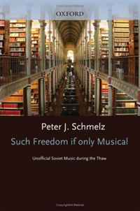 Peter J Schmelz - «Such Freedom, If Only Musical: Unofficial Soviet Music During the Thaw»