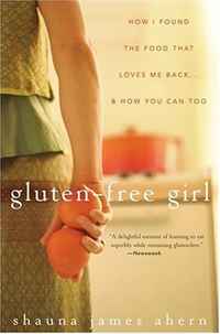 Shauna James Ahern - «Gluten-Free Girl: How I Found the Food That Loves Me Back...And How You Can Too»