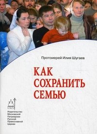 Протоиерей Илия Шугаев - «Как сохранить семью»
