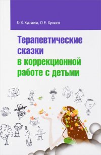 О. В. Хухлаева, О. Е. Хухлаев - «Терапевтические сказки в коррекционной работе с детьми»