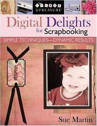 Sue Martin - «Digital Delights for Scrapbooking: Simple Techniques - Dynamic Results! (Create & Treasure (C&T Publishing))»