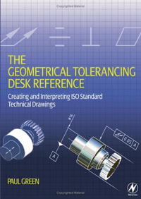 Paul Green - «The Geometrical Tolerancing Desk Reference: Creating and Interpreting ISO Standard Technical Drawings»