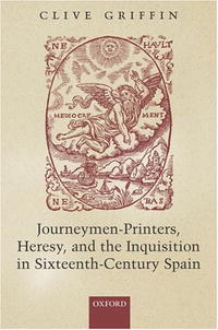 Clive Griffin - «Journeymen-Printers, Heresy, and the Inquisition in Sixteenth-Century Spain»