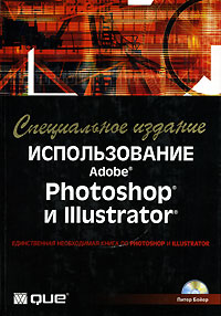 Использование Adobe Photoshop и Illustrator. Специальное издание (+ CD-ROM)