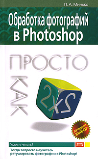 П. А. Минько - «Обработка фотографий в Photoshop. Просто как дважды два»