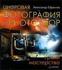 Александр Ефремов - «Цифровая фотография и Photoshop. Уроки мастерства»