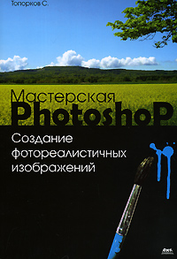 С. Топорков - «Мастерская Photoshop. Создание фотореалистичных изображений»