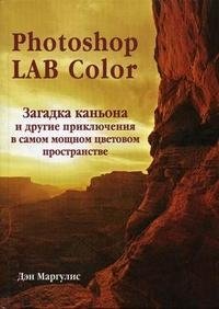 Photoshop LAB Color. Загадка каньона и другие приключения в самом мощном цветовом пространстве (+ СD-ROM)